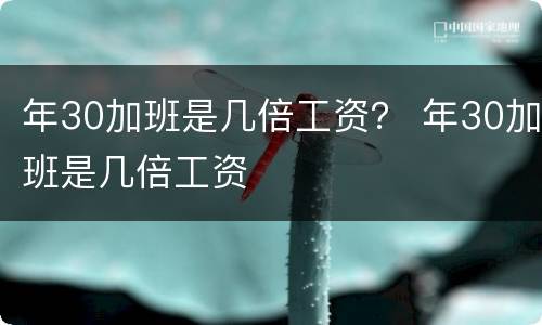 年30加班是几倍工资？ 年30加班是几倍工资