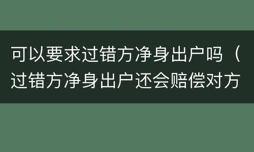 可以要求过错方净身出户吗（过错方净身出户还会赔偿对方吗）