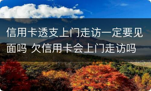 信用卡透支上门走访一定要见面吗 欠信用卡会上门走访吗