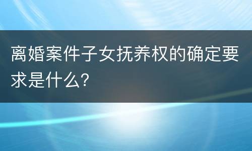离婚案件子女抚养权的确定要求是什么？