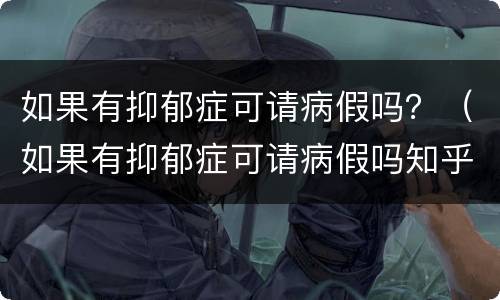 如果有抑郁症可请病假吗？（如果有抑郁症可请病假吗知乎）