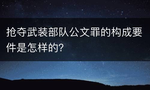 抢夺武装部队公文罪的构成要件是怎样的？