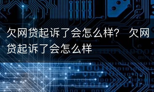 欠网贷起诉了会怎么样？ 欠网贷起诉了会怎么样