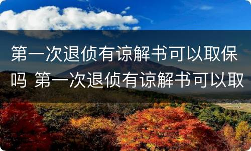 第一次退侦有谅解书可以取保吗 第一次退侦有谅解书可以取保吗会判刑吗