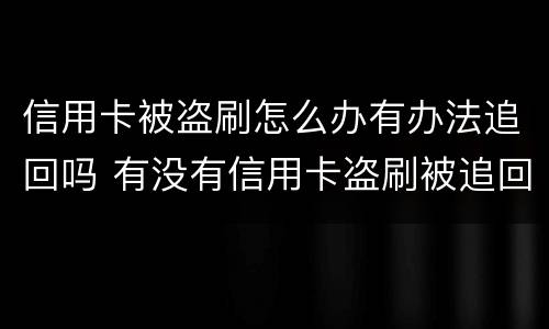 信用卡被盗刷怎么办有办法追回吗 有没有信用卡盗刷被追回的例子