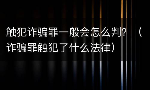 触犯诈骗罪一般会怎么判？（诈骗罪触犯了什么法律）