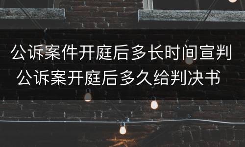 公诉案件开庭后多长时间宣判 公诉案开庭后多久给判决书