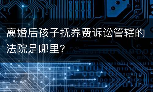 离婚后孩子抚养费诉讼管辖的法院是哪里？