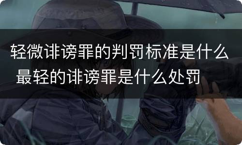 轻微诽谤罪的判罚标准是什么 最轻的诽谤罪是什么处罚