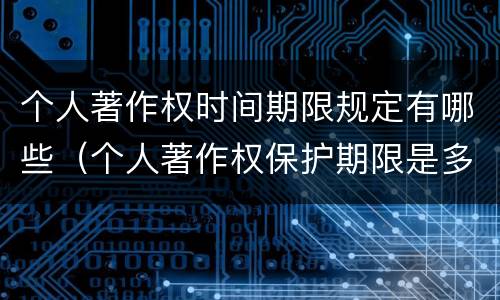 个人著作权时间期限规定有哪些（个人著作权保护期限是多久）