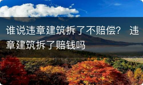 谁说违章建筑拆了不赔偿？ 违章建筑拆了赔钱吗