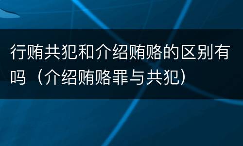 行贿共犯和介绍贿赂的区别有吗（介绍贿赂罪与共犯）