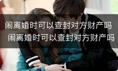 闹离婚时可以查封对方财产吗 闹离婚时可以查封对方财产吗怎么查