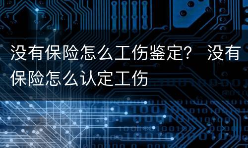 没有保险怎么工伤鉴定？ 没有保险怎么认定工伤