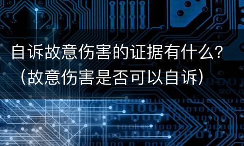 自诉故意伤害的证据有什么？（故意伤害是否可以自诉）