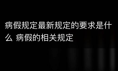 病假规定最新规定的要求是什么 病假的相关规定