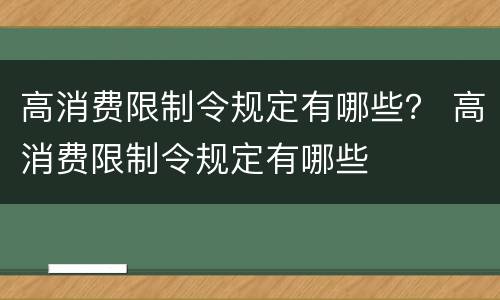 高消费限制令规定有哪些？ 高消费限制令规定有哪些