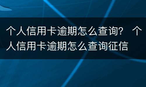 个人信用卡逾期怎么查询？ 个人信用卡逾期怎么查询征信