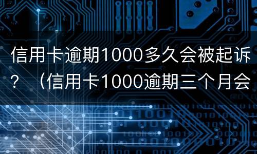 信用卡逾期1000多久会被起诉？（信用卡1000逾期三个月会被起诉吗）