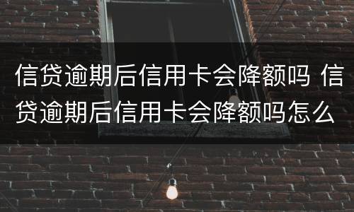 信贷逾期后信用卡会降额吗 信贷逾期后信用卡会降额吗怎么办