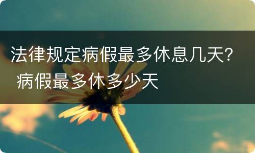 法律规定病假最多休息几天？ 病假最多休多少天