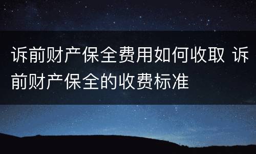诉前财产保全费用如何收取 诉前财产保全的收费标准