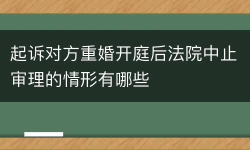 起诉对方重婚开庭后法院中止审理的情形有哪些