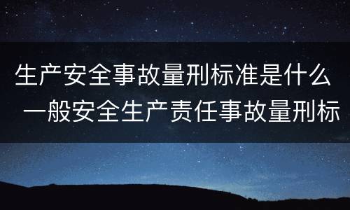 生产安全事故量刑标准是什么 一般安全生产责任事故量刑标准