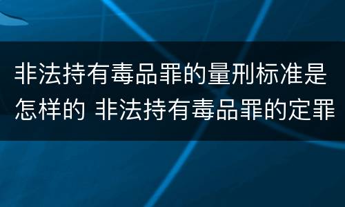 非法持有毒品罪的量刑标准是怎样的 非法持有毒品罪的定罪标准