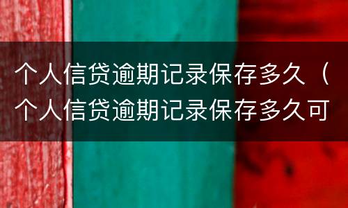 个人信贷逾期记录保存多久（个人信贷逾期记录保存多久可以消除）