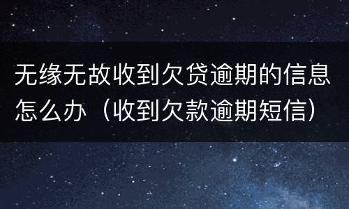 无缘无故收到欠贷逾期的信息怎么办（收到欠款逾期短信）