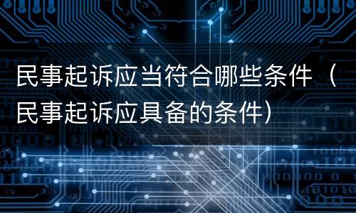 民事起诉应当符合哪些条件（民事起诉应具备的条件）
