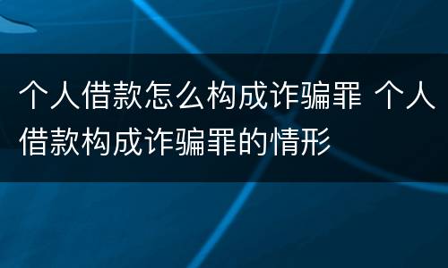 个人借款怎么构成诈骗罪 个人借款构成诈骗罪的情形