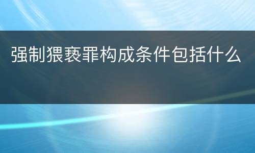 强制猥亵罪构成条件包括什么