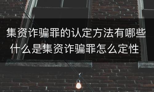 集资诈骗罪的认定方法有哪些 什么是集资诈骗罪怎么定性