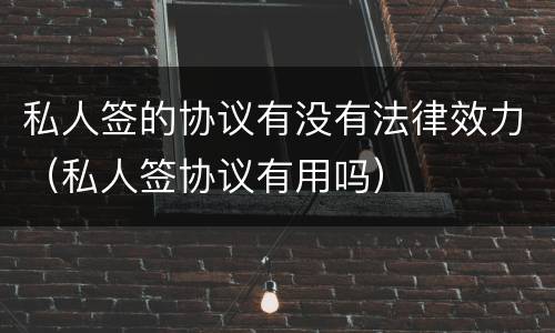 私人签的协议有没有法律效力（私人签协议有用吗）