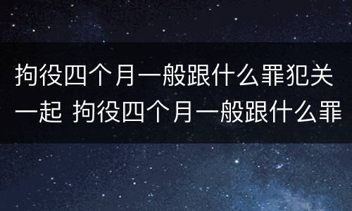 拘役四个月一般跟什么罪犯关一起 拘役四个月一般跟什么罪犯关一起呢