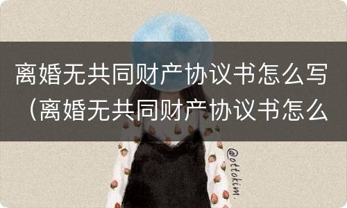 离婚无共同财产协议书怎么写（离婚无共同财产协议书怎么写范本）