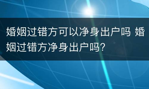 婚姻过错方可以净身出户吗 婚姻过错方净身出户吗?