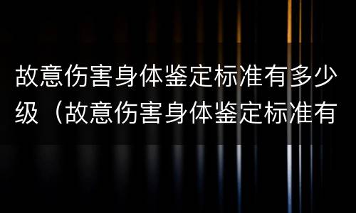 故意伤害身体鉴定标准有多少级（故意伤害身体鉴定标准有多少级别）