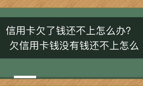 信用卡欠了钱还不上怎么办？ 欠信用卡钱没有钱还不上怎么办
