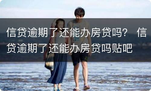 信贷逾期了还能办房贷吗？ 信贷逾期了还能办房贷吗贴吧