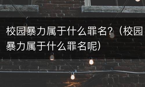 校园暴力属于什么罪名?（校园暴力属于什么罪名呢）