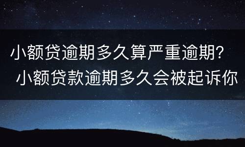 小额贷逾期多久算严重逾期？ 小额贷款逾期多久会被起诉你知道吗?