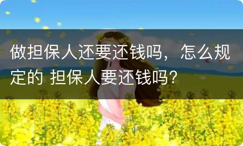 做担保人还要还钱吗，怎么规定的 担保人要还钱吗?