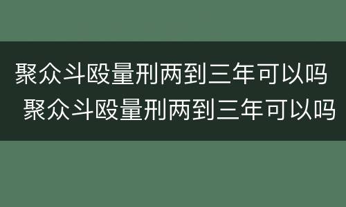 聚众斗殴量刑两到三年可以吗 聚众斗殴量刑两到三年可以吗