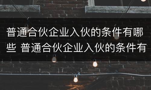 普通合伙企业入伙的条件有哪些 普通合伙企业入伙的条件有哪些要求