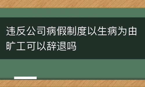 违反公司病假制度以生病为由旷工可以辞退吗