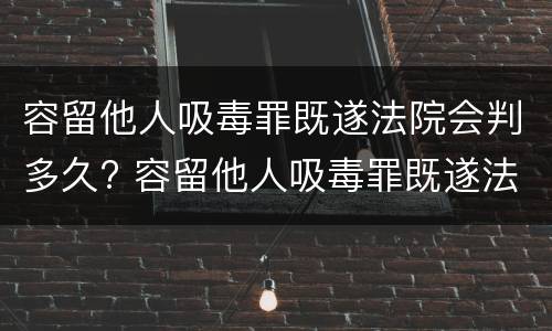 容留他人吸毒罪既遂法院会判多久? 容留他人吸毒罪既遂法院会判多久呢