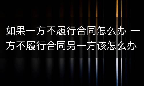 如果一方不履行合同怎么办 一方不履行合同另一方该怎么办